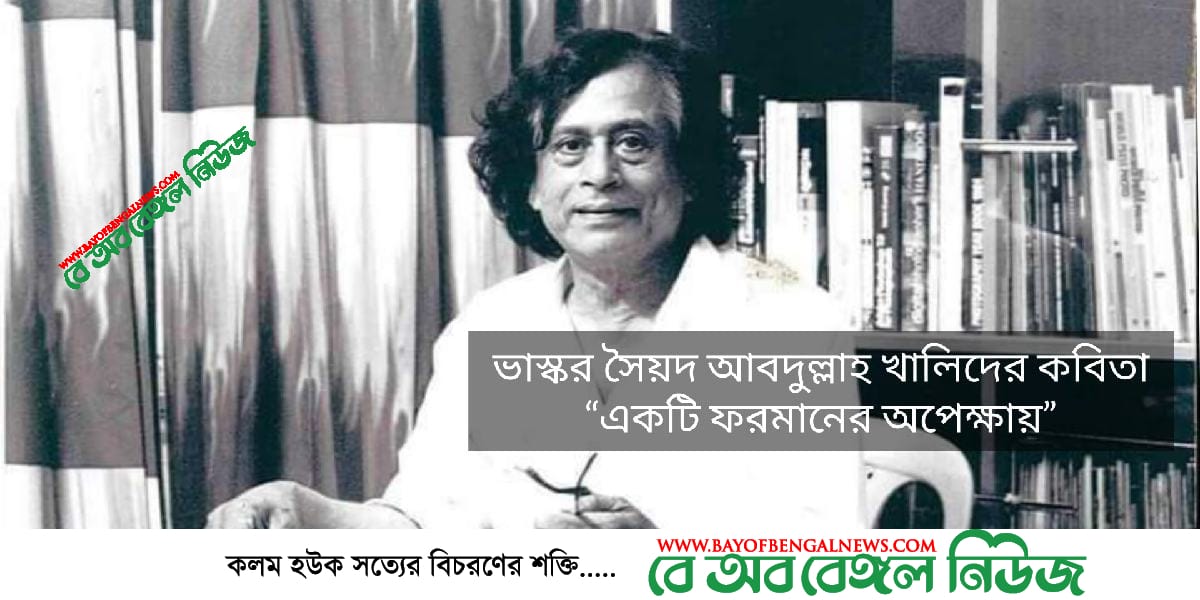 ভাস্কর সৈয়দ আবদুল্লাহ খালিদের কবিতা<br>“একটি ফরমানের অপেক্ষায়”