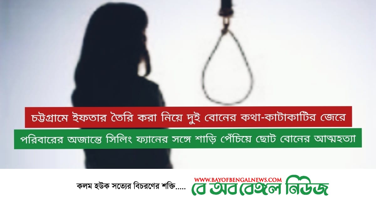 ইফতার তৈরি করা নিয়ে কথা-কাটাকাটির জেরে তরুণীর আত্মহত্যা ইফতার তৈরি করা নিয়ে কথা-কাটাকাটির জেরে তরুণীর আত্মহত্যা