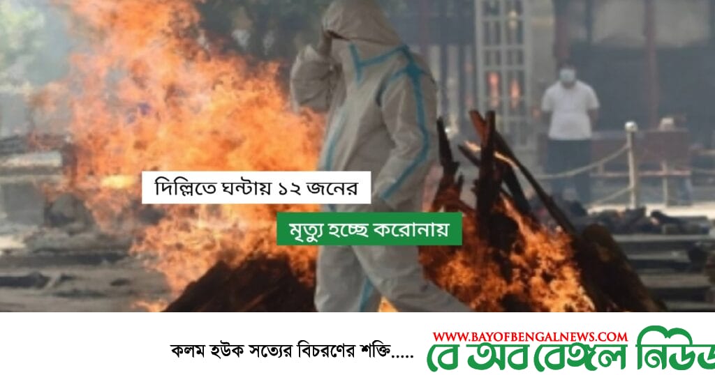 ভারী হচ্ছে লাশের মিছিল || দিল্লিতে করোনাভাইরাসে ঘন্টায় ১২ জনের মৃত্যু ভারী হচ্ছে লাশের মিছিল || দিল্লিতে করোনাভাইরাসে ঘন্টায় ১২ জনের মৃত্যু