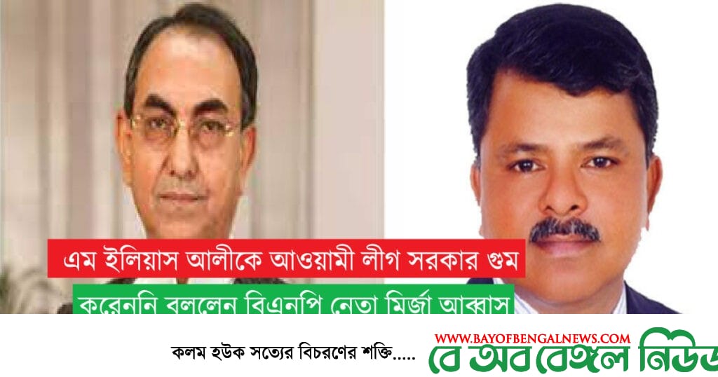 বিএনপির নিখোঁজ নেতা ইলিয়াস আলীকে নিয়ে এক ব্যতিক্রম তথ্য দিলেন মির্জা আব্বাস