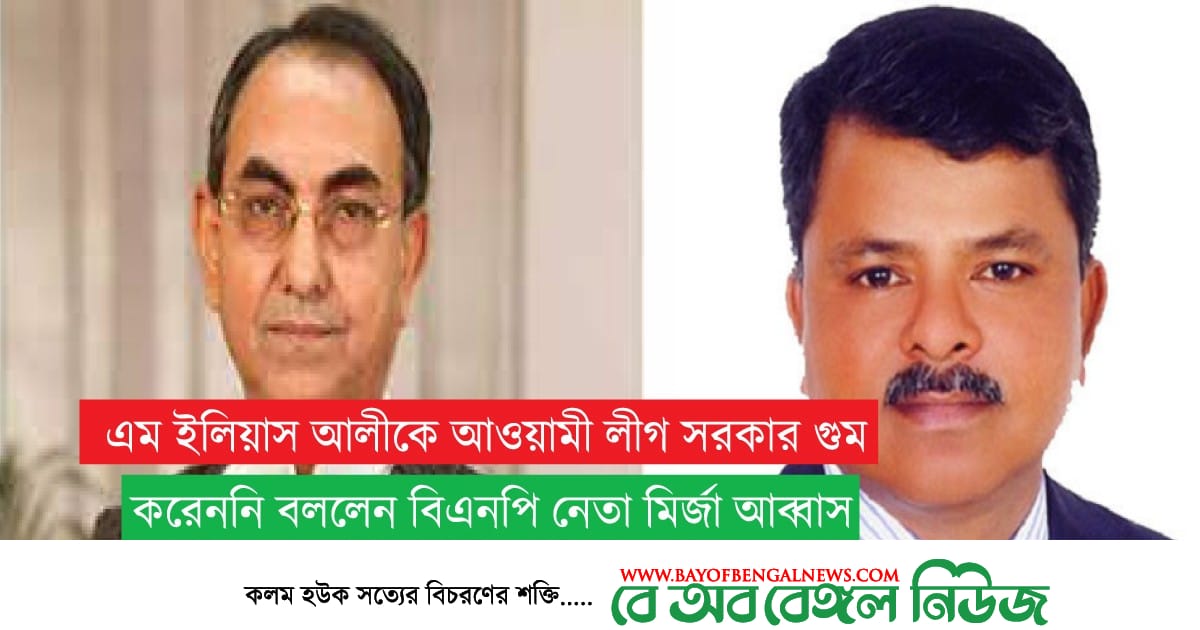 বিএনপির নিখোজ নেতা ইলিয়াস আলীকে নিয়ে এক ব্যতিক্রম তথ্য দিলেন মির্জা আব্বাস