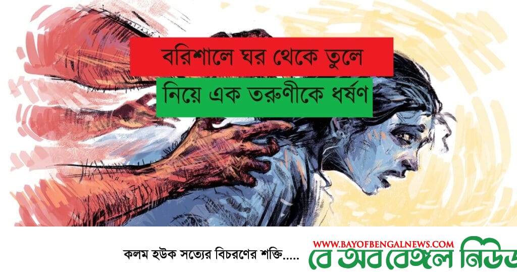 বরিশালে ঘর থেকে তুলে নিয়ে তরুণীকে ধর্ষণ ।। গ্রেফতার ০২ বরিশালে ঘর থেকে তুলে নিয়ে তরুণীকে ধর্ষণ ।। গ্রেফতার ০২