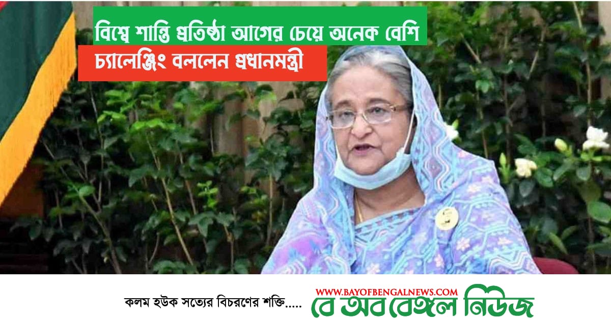 বিশ্বে শান্তি প্রতিষ্ঠা এখন আগের সময়ের চেয়ে অনেক বেশি চ্যালেঞ্জিং || প্রধানমন্ত্রী শেখ হাসিনা